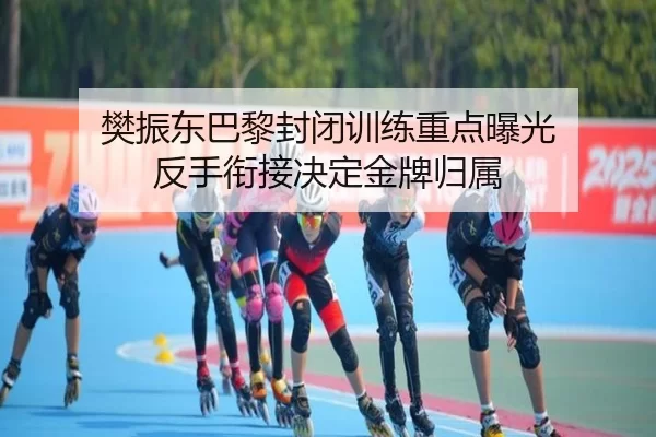 樊振东巴黎封闭训练重点曝光 反手衔接决定金牌归属